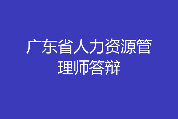 广东省人力资源管理师答辩