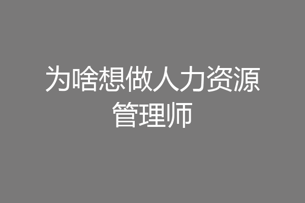 为啥想做人力资源管理师