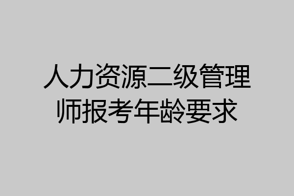 人力资源二级管理师报考年龄要求