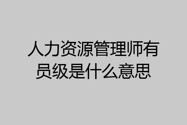 人力资源管理师有员级是什么意思