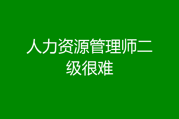 人力资源管理师二级很难