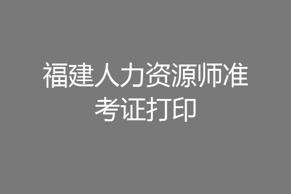福建人力资源师准考证打印