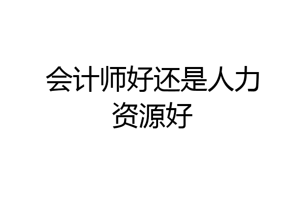 会计师好还是人力资源好