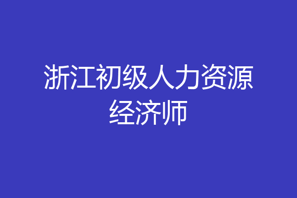浙江初级人力资源经济师