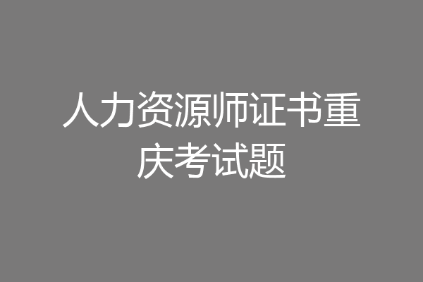 人力资源师证书重庆考试题