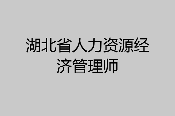湖北省人力资源经济管理师