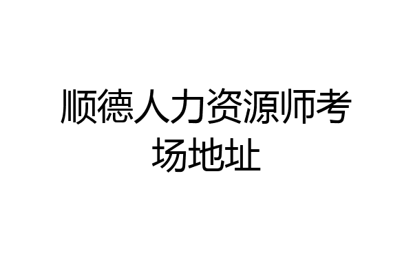 顺德人力资源师考场地址