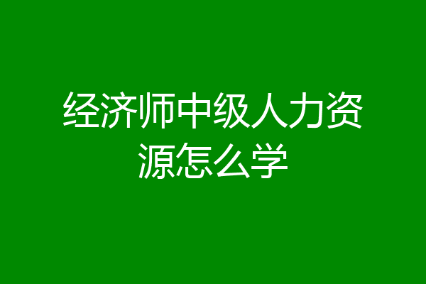 经济师中级人力资源怎么学