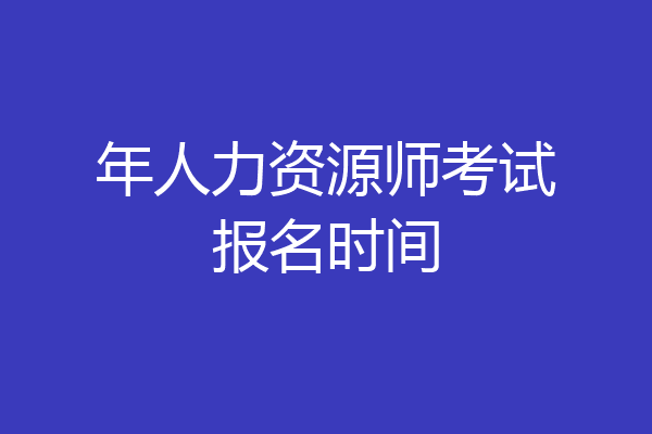 年人力资源师考试报名时间