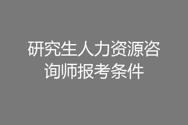 研究生人力资源咨询师报考条件