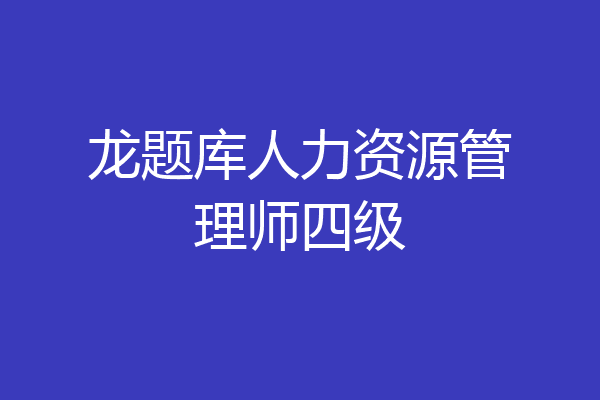龙题库人力资源管理师四级