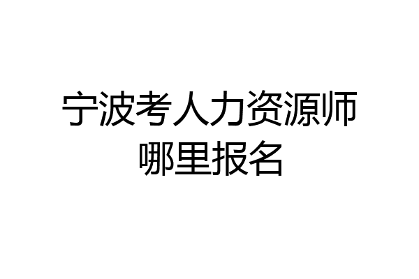 宁波考人力资源师哪里报名