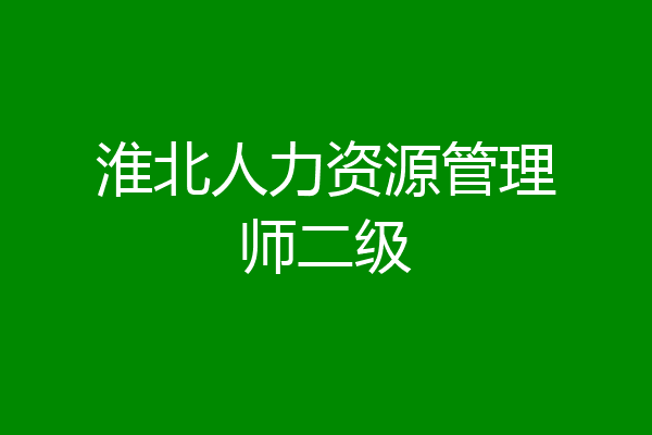 淮北人力资源管理师二级