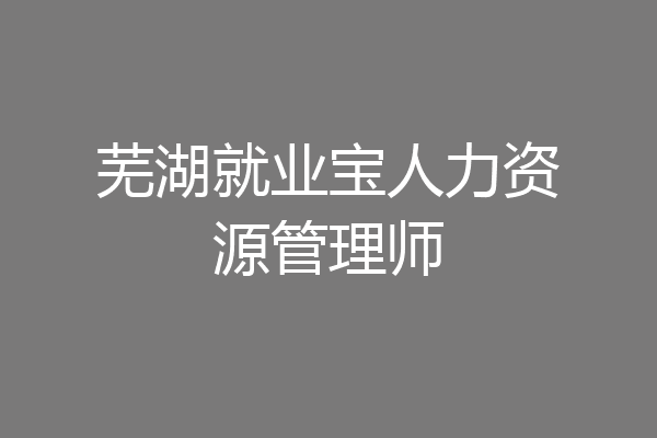 芜湖就业宝人力资源管理师