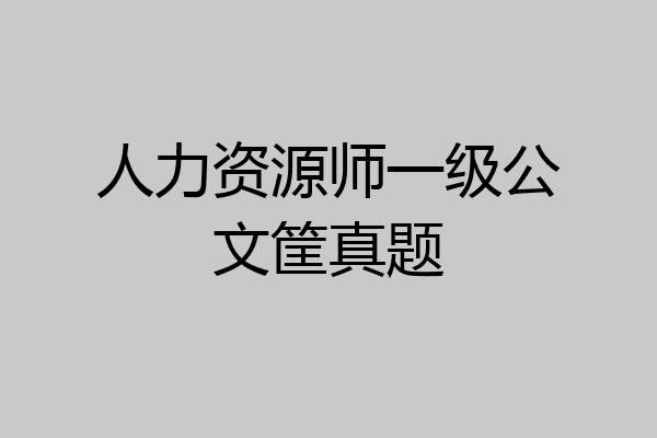 人力资源师一级公文筐真题