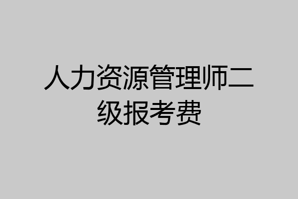 人力资源管理师二级报考费