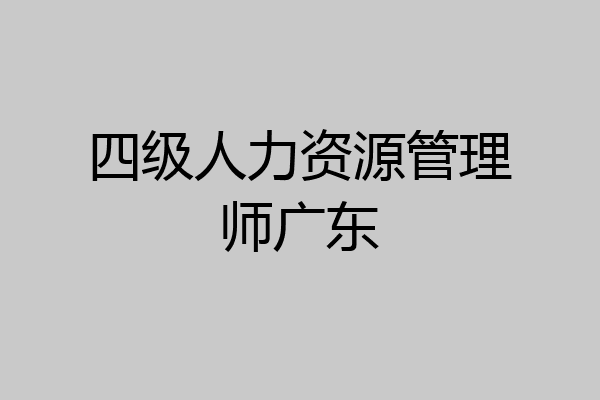 四级人力资源管理师广东