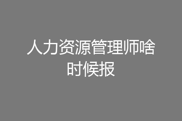 人力资源管理师啥时候报