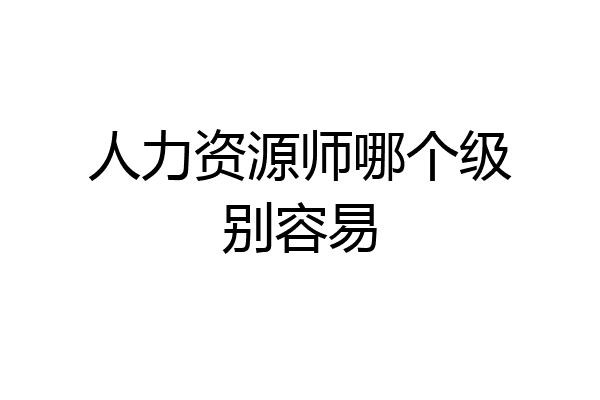人力资源师哪个级别容易