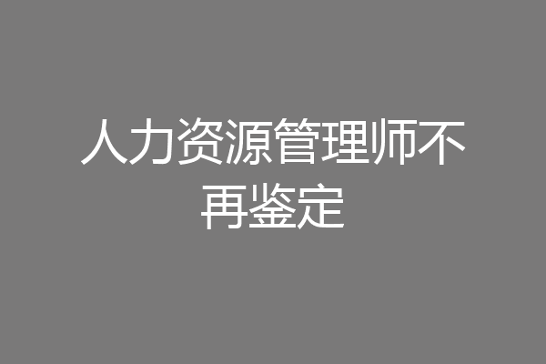 人力资源管理师不再鉴定