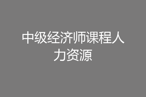 中级经济师课程人力资源