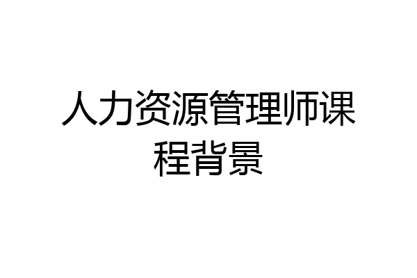 人力资源管理师课程背景