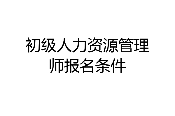初级人力资源管理师报名条件