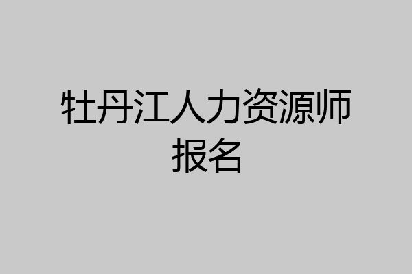 牡丹江人力资源师报名