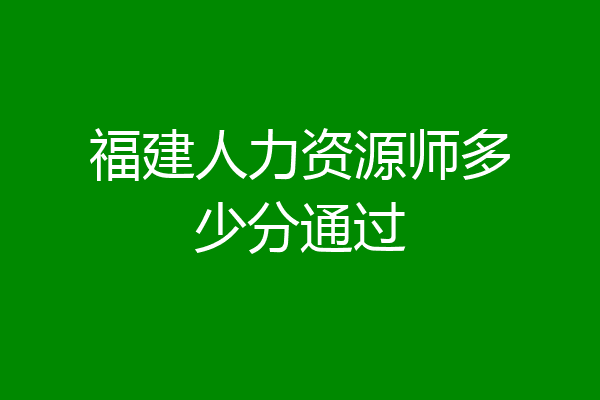 福建人力资源师多少分通过