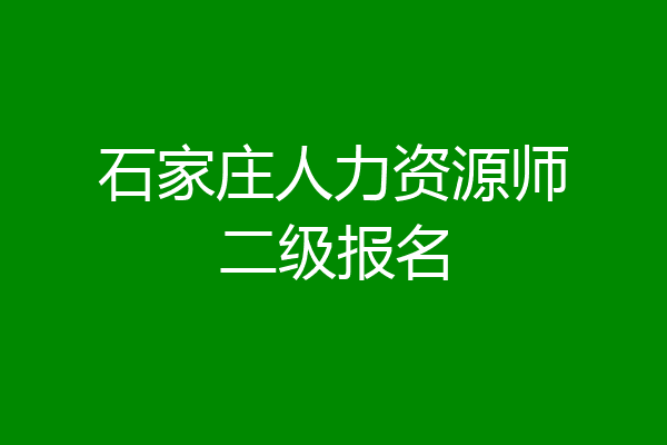 石家庄人力资源师二级报名