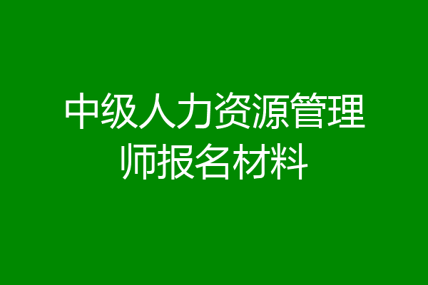 中级人力资源管理师报名材料