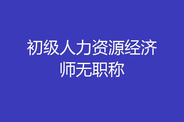 初级人力资源经济师无职称