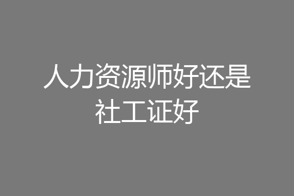 人力资源师好还是社工证好
