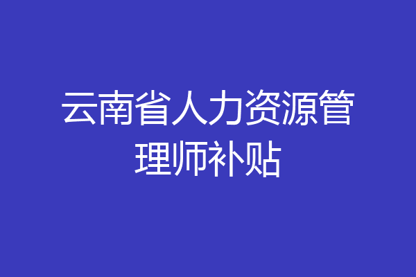 云南省人力资源管理师补贴