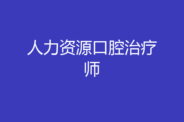 人力资源口腔治疗师