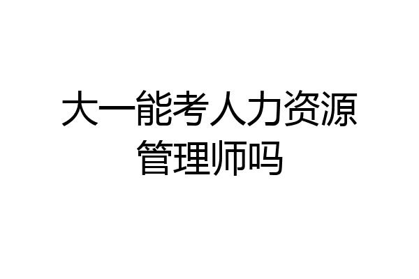 大一能考人力资源管理师吗