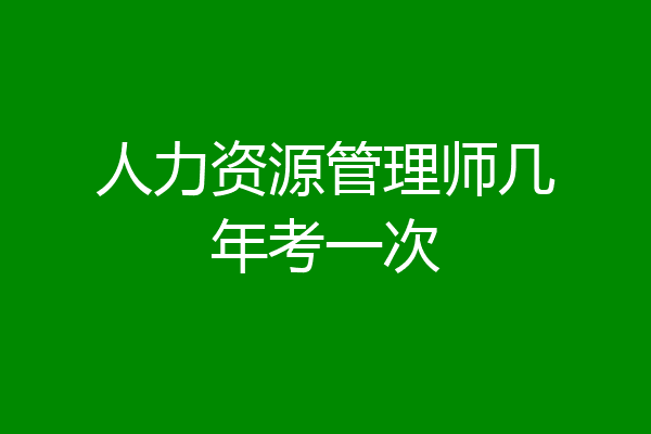人力资源管理师几年考一次