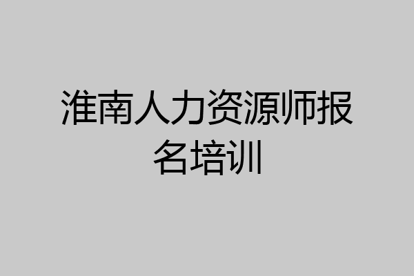 淮南人力资源师报名培训
