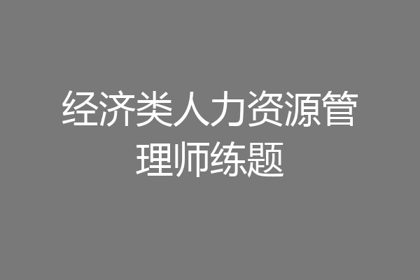 经济类人力资源管理师练题