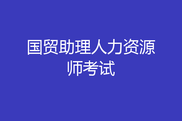 国贸助理人力资源师考试