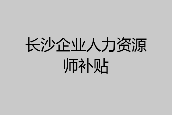 长沙企业人力资源师补贴