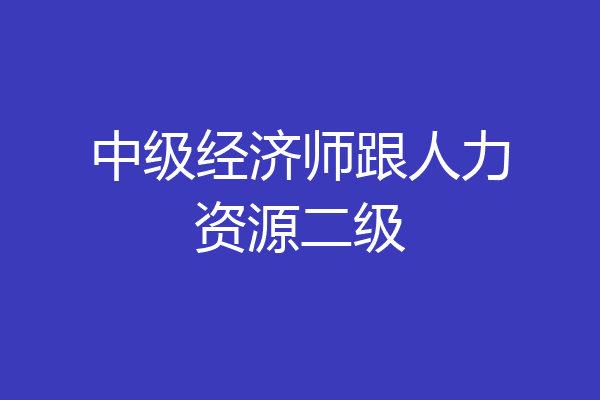 中级经济师跟人力资源二级