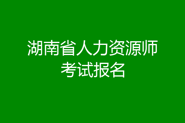 湖南省人力资源师考试报名