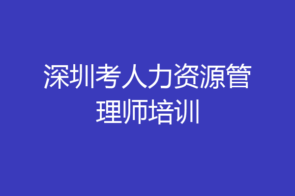深圳考人力资源管理师培训