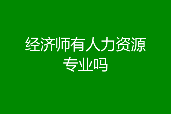 经济师有人力资源专业吗