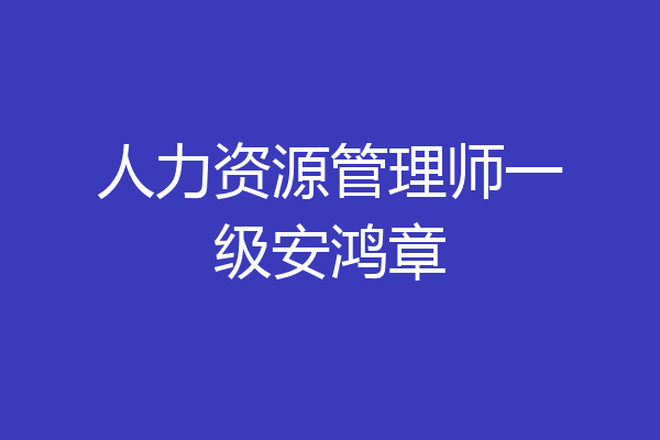 人力资源管理师一级安鸿章