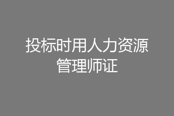 投标时用人力资源管理师证