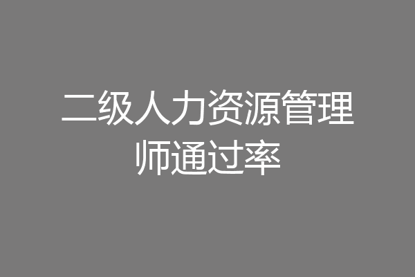 二级人力资源管理师通过率