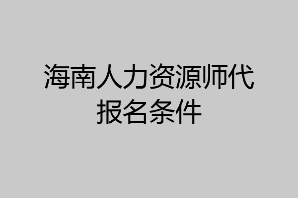 海南人力资源师代报名条件