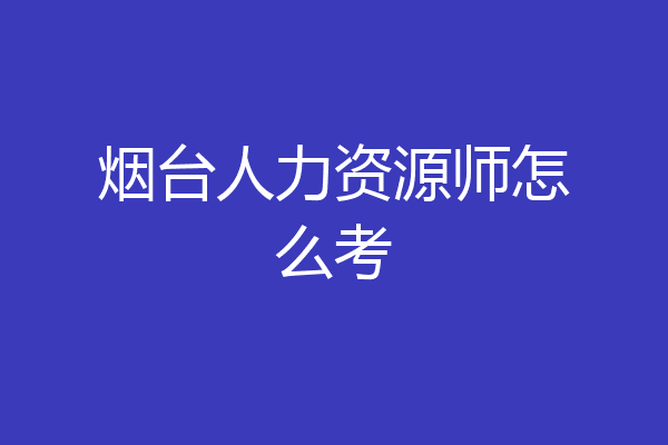 烟台人力资源师怎么考